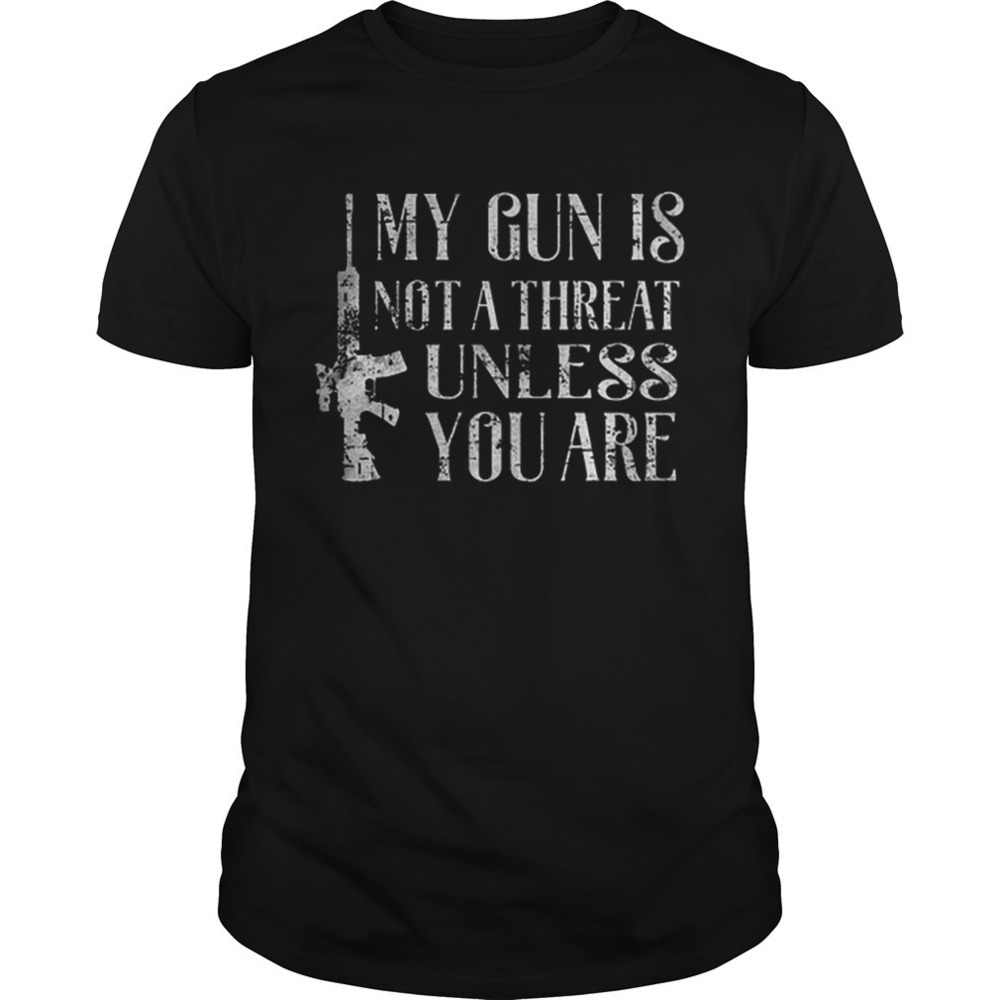 My Gun Is Not A Threat Unless You Are Shirt